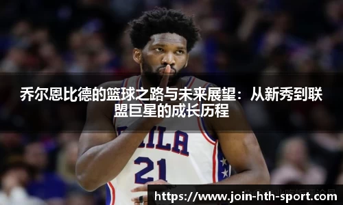 乔尔恩比德的篮球之路与未来展望：从新秀到联盟巨星的成长历程