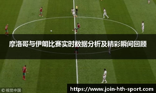 摩洛哥与伊朗比赛实时数据分析及精彩瞬间回顾