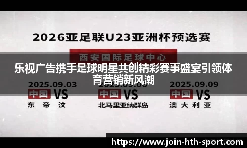 乐视广告携手足球明星共创精彩赛事盛宴引领体育营销新风潮
