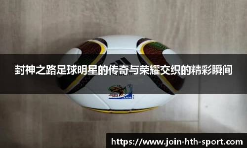 封神之路足球明星的传奇与荣耀交织的精彩瞬间