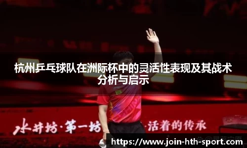 杭州乒乓球队在洲际杯中的灵活性表现及其战术分析与启示