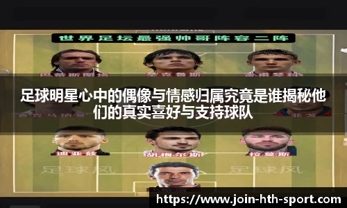足球明星心中的偶像与情感归属究竟是谁揭秘他们的真实喜好与支持球队