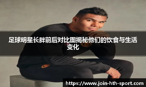 足球明星长胖前后对比图揭秘他们的饮食与生活变化