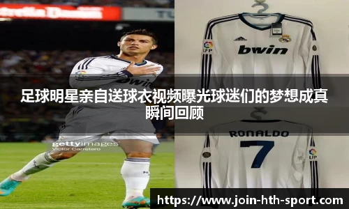 足球明星亲自送球衣视频曝光球迷们的梦想成真瞬间回顾