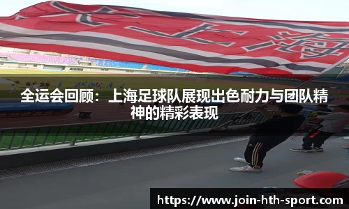 全运会回顾:上海足球队展现出色耐力与团队精神的精彩表现