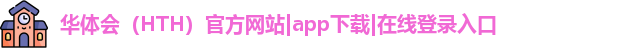 华体会(HTH)官方网站|app下载|在线登录入口